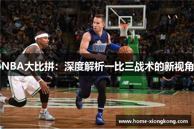 NBA大比拼：深度解析一比三战术的新视角