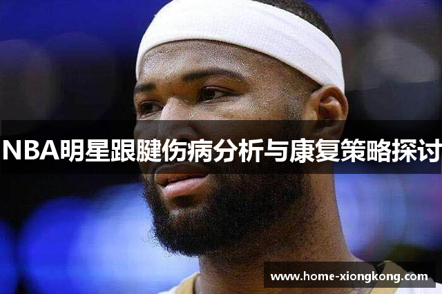NBA明星跟腱伤病分析与康复策略探讨