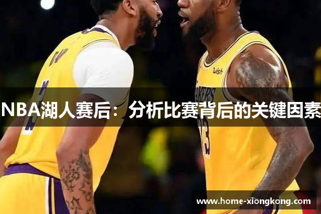 NBA湖人赛后：分析比赛背后的关键因素