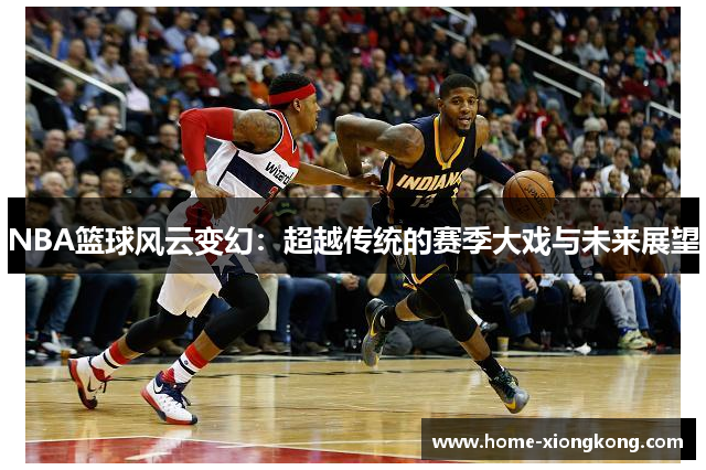 NBA篮球风云变幻：超越传统的赛季大戏与未来展望
