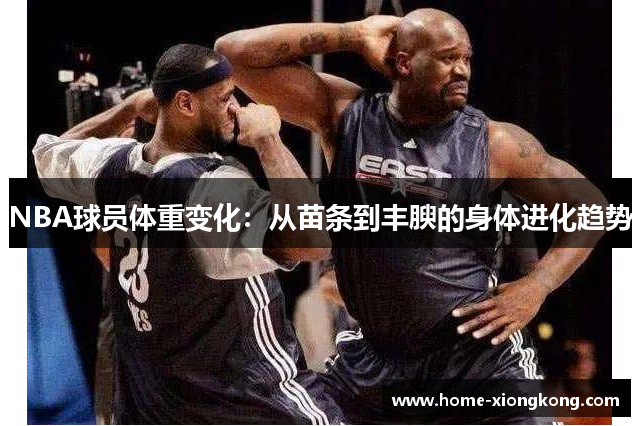 NBA球员体重变化：从苗条到丰腴的身体进化趋势