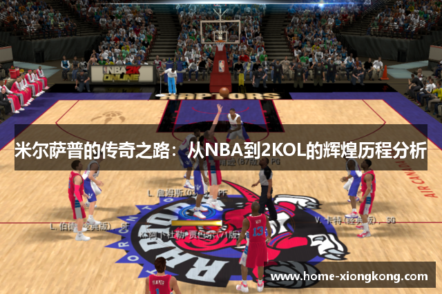 米尔萨普的传奇之路：从NBA到2KOL的辉煌历程分析