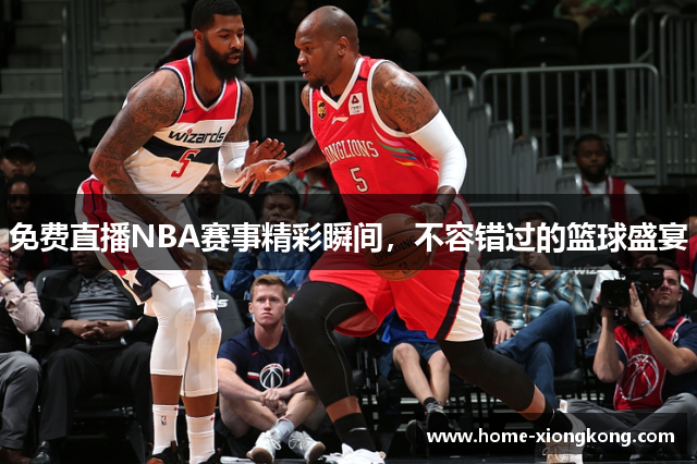 免费直播NBA赛事精彩瞬间，不容错过的篮球盛宴