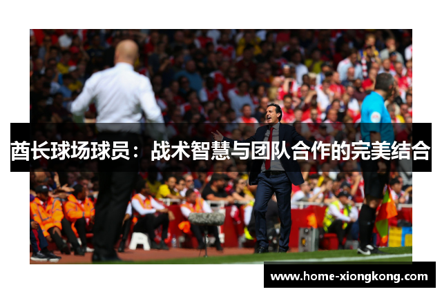 酋长球场球员：战术智慧与团队合作的完美结合