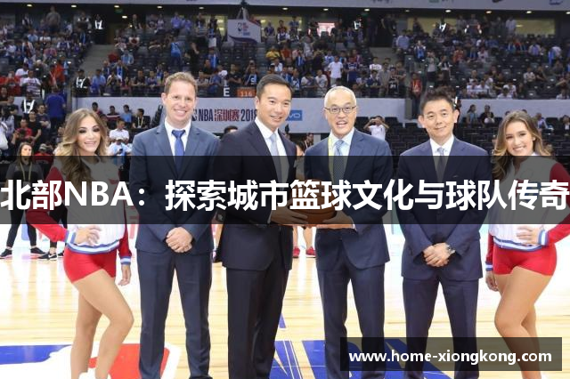 北部NBA：探索城市篮球文化与球队传奇