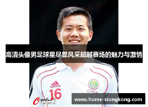 高清头像男足球星尽显风采超越赛场的魅力与激情