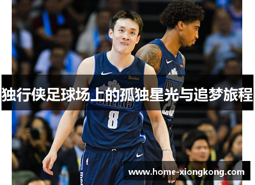 独行侠足球场上的孤独星光与追梦旅程