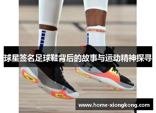 球星签名足球鞋背后的故事与运动精神探寻
