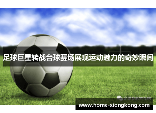 足球巨星转战台球赛场展现运动魅力的奇妙瞬间