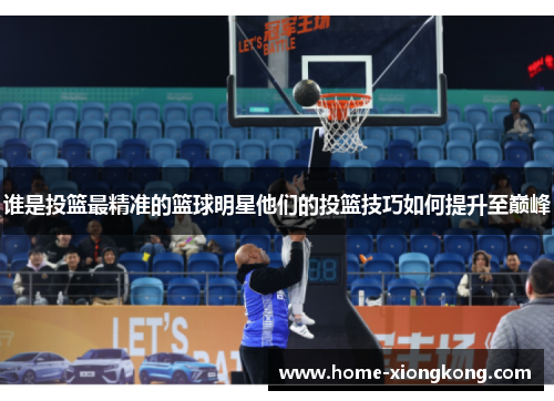 谁是投篮最精准的篮球明星他们的投篮技巧如何提升至巅峰