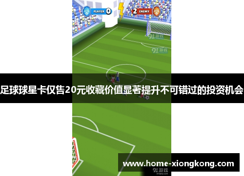 足球球星卡仅售20元收藏价值显著提升不可错过的投资机会